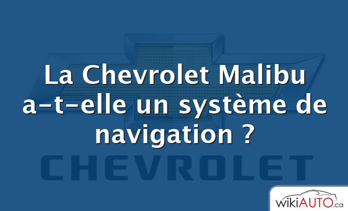 La Chevrolet Malibu a-t-elle un système de navigation ?